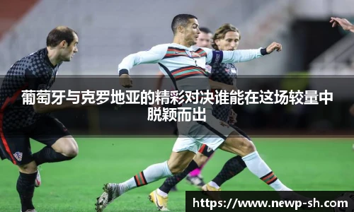 葡萄牙与克罗地亚的精彩对决谁能在这场较量中脱颖而出