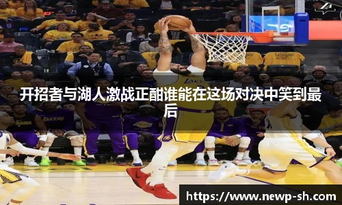 开招者与湖人激战正酣谁能在这场对决中笑到最后