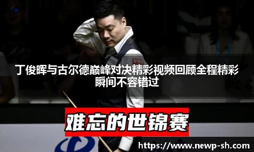 丁俊晖与古尔德巅峰对决精彩视频回顾全程精彩瞬间不容错过