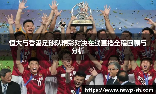 恒大与香港足球队精彩对决在线直播全程回顾与分析