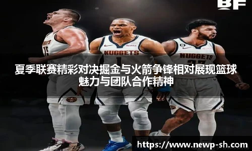 夏季联赛精彩对决掘金与火箭争锋相对展现篮球魅力与团队合作精神