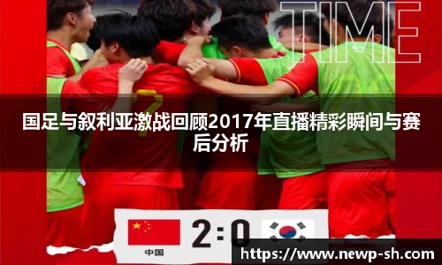 国足与叙利亚激战回顾2017年直播精彩瞬间与赛后分析