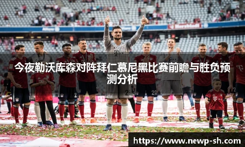 今夜勒沃库森对阵拜仁慕尼黑比赛前瞻与胜负预测分析