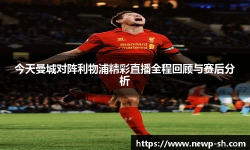 今天曼城对阵利物浦精彩直播全程回顾与赛后分析
