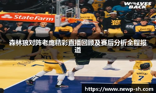 森林狼对阵老鹰精彩直播回顾及赛后分析全程报道