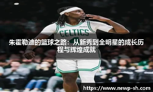 朱霍勒迪的篮球之路：从新秀到全明星的成长历程与辉煌成就