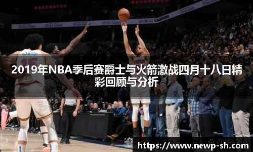 2019年NBA季后赛爵士与火箭激战四月十八日精彩回顾与分析