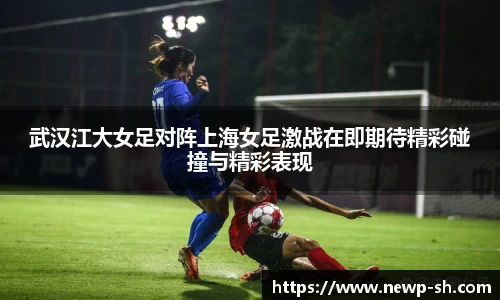 武汉江大女足对阵上海女足激战在即期待精彩碰撞与精彩表现