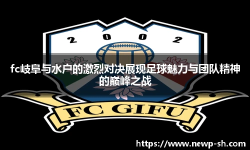 fc岐阜与水户的激烈对决展现足球魅力与团队精神的巅峰之战