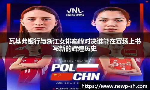 瓦基弗银行与浙江女排巅峰对决谁能在赛场上书写新的辉煌历史