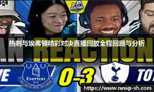 热刺与埃弗顿精彩对决直播回放全程回顾与分析