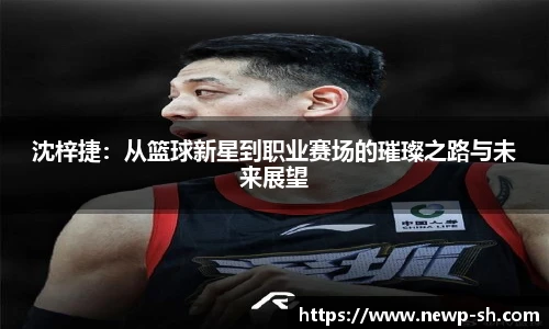 沈梓捷：从篮球新星到职业赛场的璀璨之路与未来展望