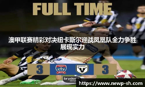 澳甲联赛精彩对决纽卡斯尔迎战凤凰队全力争胜展现实力