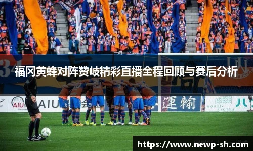 福冈黄蜂对阵赞岐精彩直播全程回顾与赛后分析